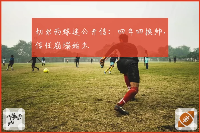 切尔西球迷公开信：四年四换帅，信任崩塌始末