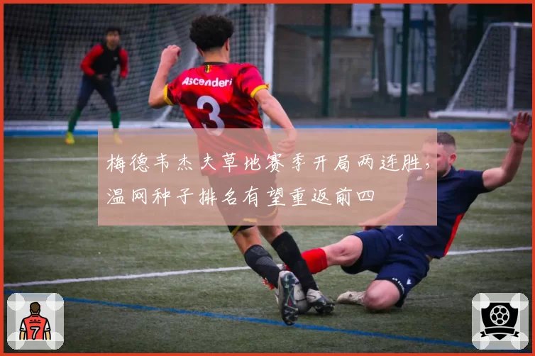 梅德韦杰夫草地赛季开局两连胜，温网种子排名有望重返前四