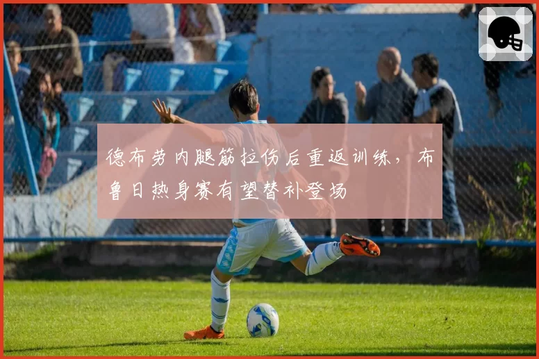 德布劳内腿筋拉伤后重返训练，布鲁日热身赛有望替补登场