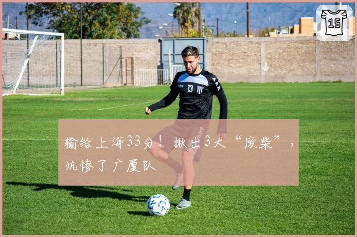 输给上海33分！揪出3大“废柴”，坑惨了广厦队