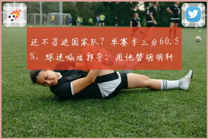 还不召进国家队？单赛季三分60.5%，球迷喊话郭导：用他替胡明轩