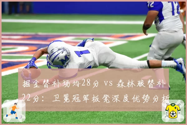 掘金替补场均28分 vs 森林狼替补22分:卫冕冠军板凳深度优势分析