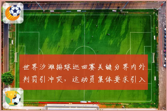 世界沙滩排球巡回赛关键分界内外判罚引冲突,运动员集体要求引入鹰眼技术