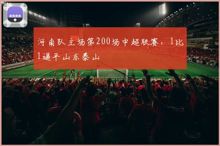 河南队主场第200场中超联赛，1比1逼平山东泰山