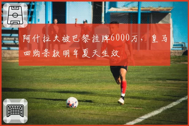 阿什拉夫被巴黎挂牌6000万,皇马回购条款明年夏天生效