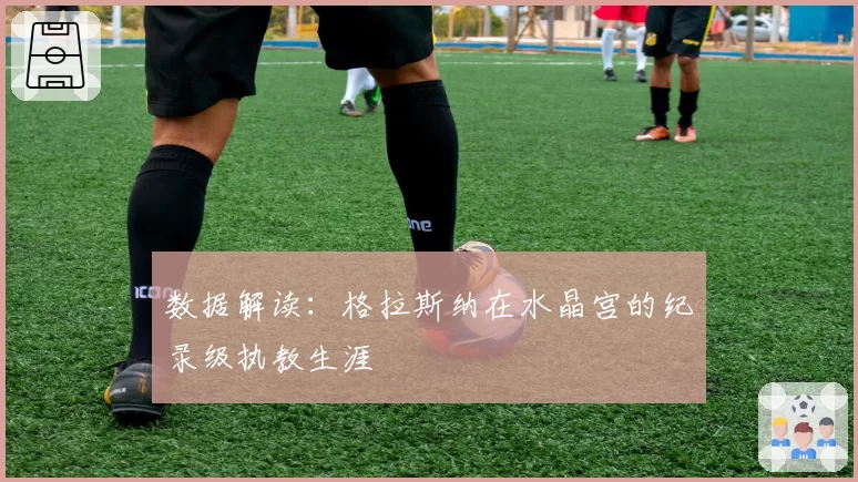 数据解读：格拉斯纳在水晶宫的纪录级执教生涯